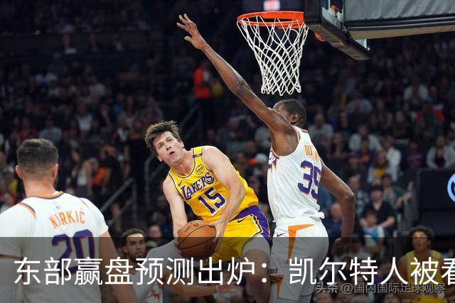 东部赢盘预测出炉：凯尔特人被看好，公牛30胜都悬