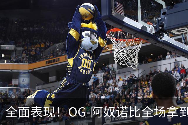 全面表现！OG-阿奴诺比全场拿到20分10篮板8助攻