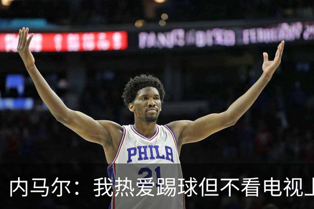内马尔：我热爱踢球但不看电视上的比赛 退役后打算先休息一年