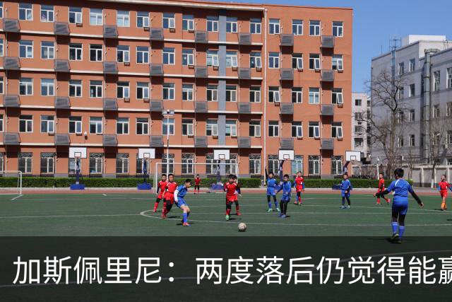 加斯佩里尼：两度落后仍觉得能赢，罗马3比3那不勒斯是信心加成