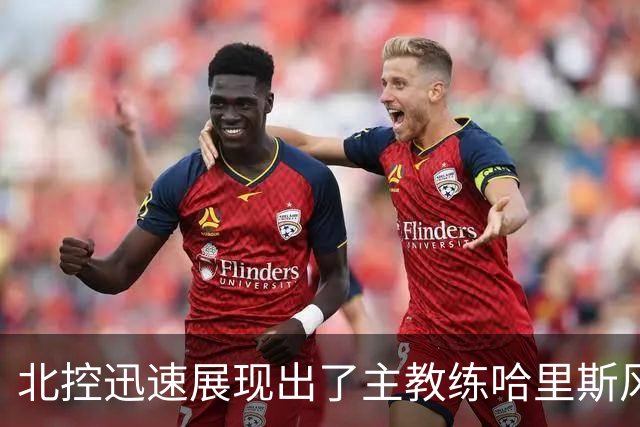 北控迅速展现出了主教练哈里斯风格的篮球 这个赛季是很值得期待