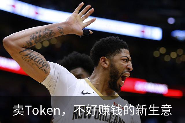 卖Token，不好赚钱的新生意