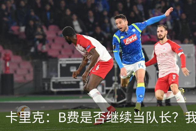 卡里克：B费是否继续当队长？我只会做对俱乐部最有利的选择