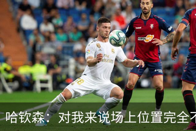 哈钦森：对我来说场上位置完全不是问题，只要能踢球就很开心