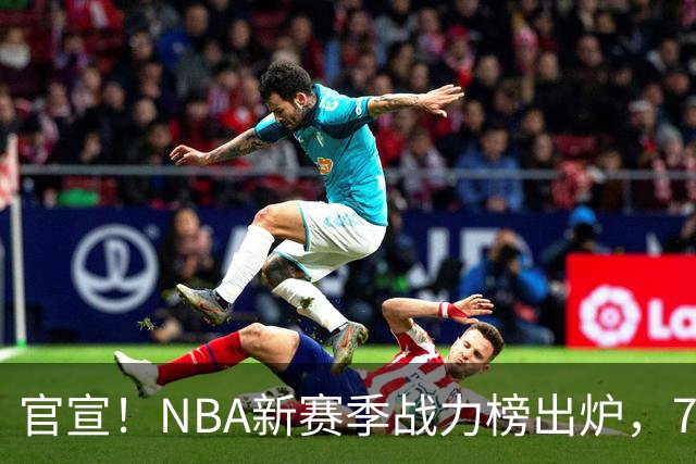 官宣！NBA新赛季战力榜出炉，76人仅排第四，马刺力压雷霆登顶