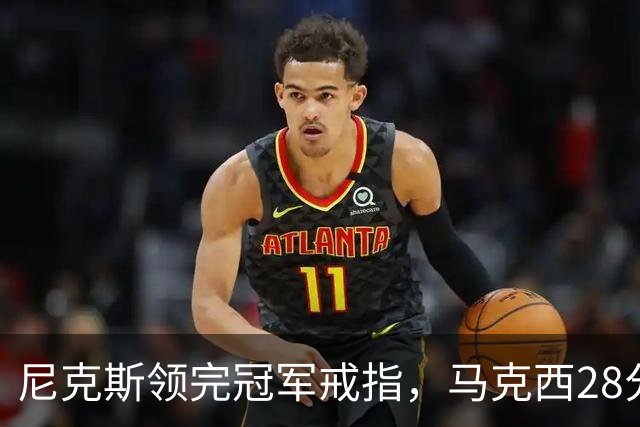 尼克斯领完冠军戒指，马克西28分搅局