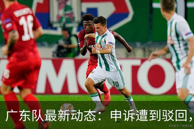 广东队最新动态：申诉遭到驳回，冠军外援官宣加盟，徐杰锁定大合同，阵容补强