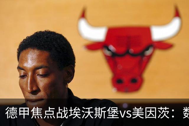 德甲焦点战埃沃斯堡vs美因茨：数据库解析与胜负关键