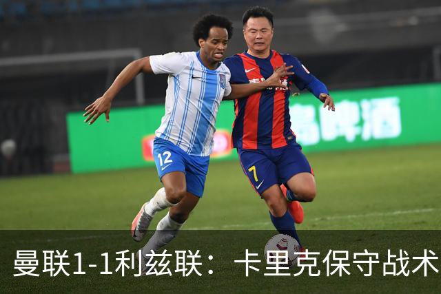 曼联1-1利兹联：卡里克保守战术遭质疑，豪门气派尽失引争议