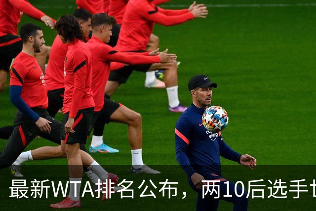 最新WTA排名公布，两10后选手世界排名创新高，多达15人创突破