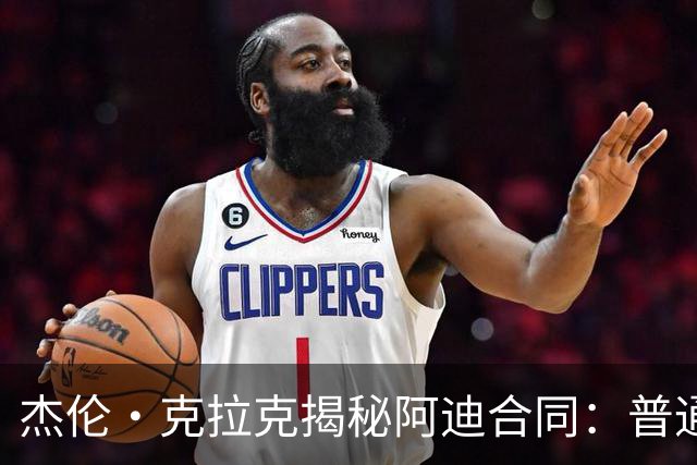 杰伦·克拉克揭秘阿迪合同：普通NBA球员不是签约就能拿几百万