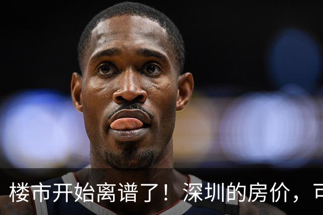 楼市开始离谱了！深圳的房价，可能会迎来新一轮洗牌，很现实！