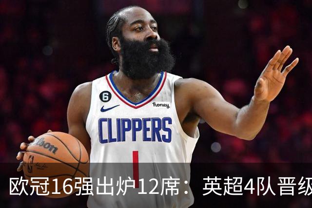 欧冠16强出炉12席：英超4队晋级 巴萨末轮血战