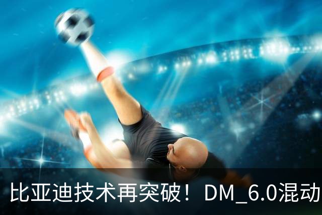 比亚迪技术再突破！DM 6.0混动叠加可变磁通电机+全固态电池有多强