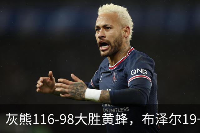 灰熊116-98大胜黄蜂，布泽尔19+7+3，米勒15分