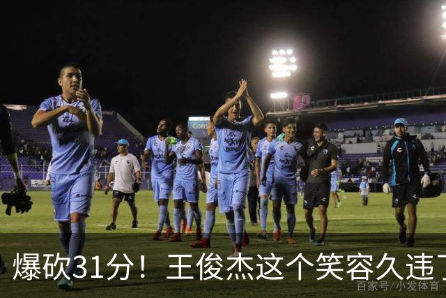 爆砍31分！王俊杰这个笑容久违了！