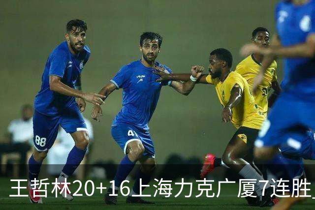王哲林20+16上海力克广厦7连胜 孙铭徽20+7+9