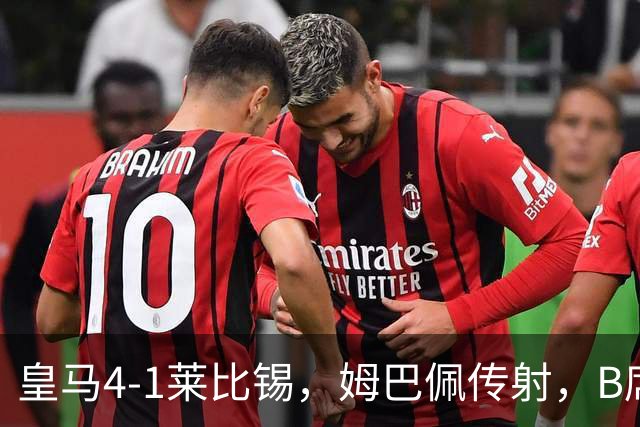 皇马4-1莱比锡，姆巴佩传射，B席迎皇马生涯首球，迪奥曼德破旧主