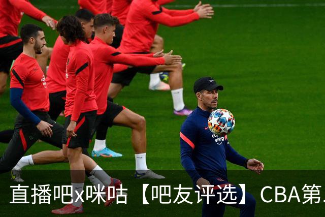 直播吧x咪咕【吧友评选】CBA第二轮最佳球员