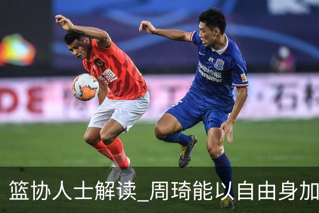 篮协人士解读 周琦能以自由身加盟其他CBA球队