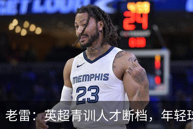 老雷：英超青训人才断档，年轻球员去哪了；热刺能进入前六