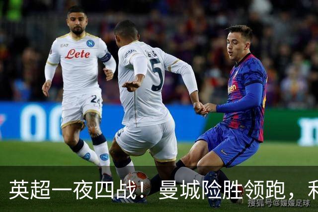 英超一夜四战！曼城险胜领跑，利物浦逆转，最新积分榜更新