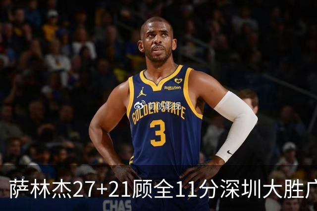 萨林杰27+21顾全11分深圳大胜广厦 朱俊龙13+8