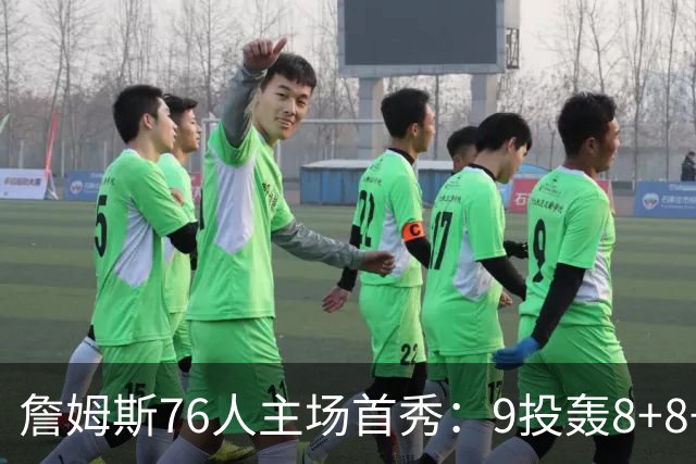 詹姆斯76人主场首秀：9投轰8+8+7空接暴扣 手臂止血后提前打卡