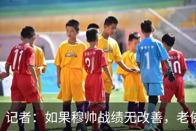 记者：如果穆帅战绩无改善，老佛爷考虑请德尚执掌皇马