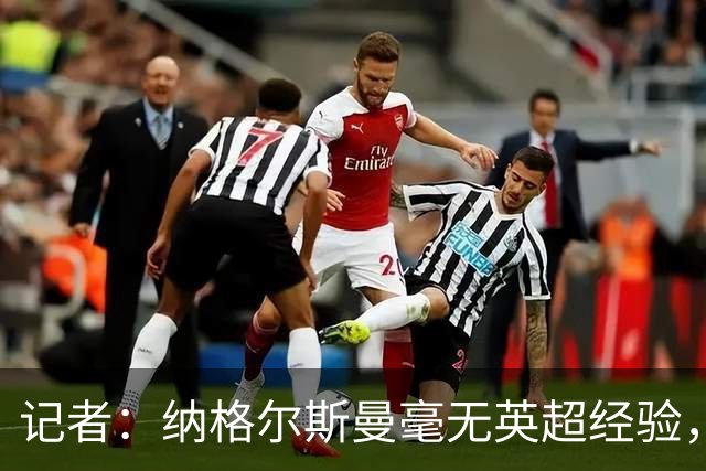 记者：纳格尔斯曼毫无英超经验，执教曼联会是个隐患