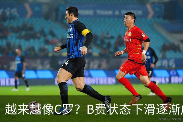 越来越像C罗？B费状态下滑逐渐成祸害 续约留队属于两败俱伤