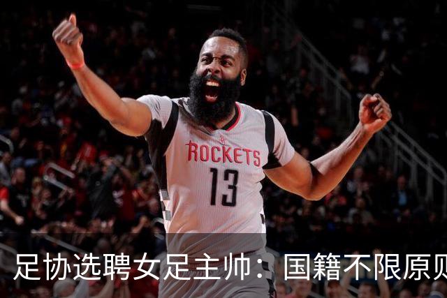 足协选聘女足主帅：国籍不限原则上55岁以下 目标2027世界杯+洛奥