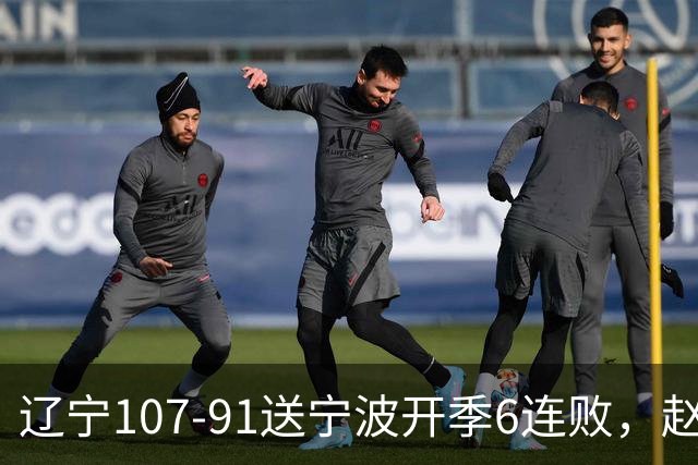 辽宁107-91送宁波开季6连败，赵继伟16+6，爱德华兹24分，栾利程15+5