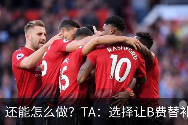 还能怎么做？TA：选择让B费替补，可能是卡里克最后一次重大决定