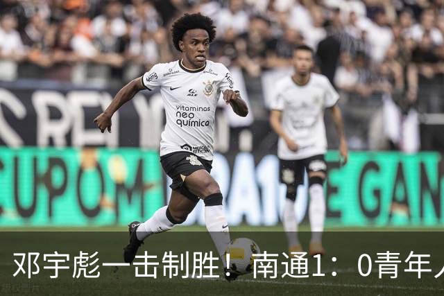 邓宇彪一击制胜！南通1：0青年人 提前两轮重复中超