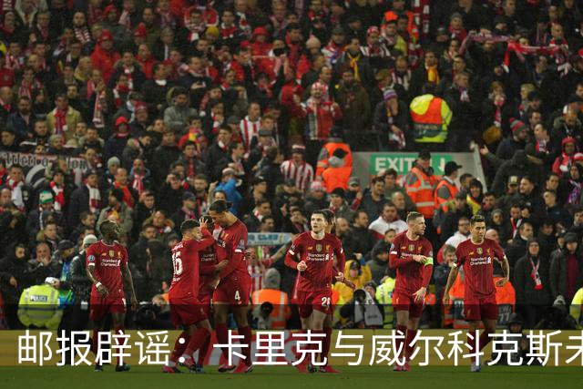 邮报辟谣：卡里克与威尔科克斯未举行会谈，拉爵仍信任后者