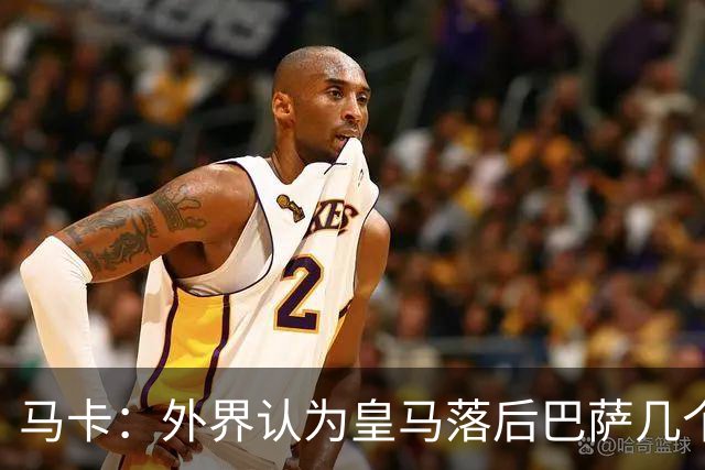 马卡：外界认为皇马落后巴萨几个身位，但巴萨只比皇马多赢1场