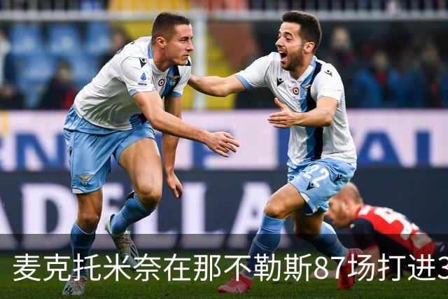 麦克托米奈在那不勒斯87场打进30球，超越在曼联255场进球数量