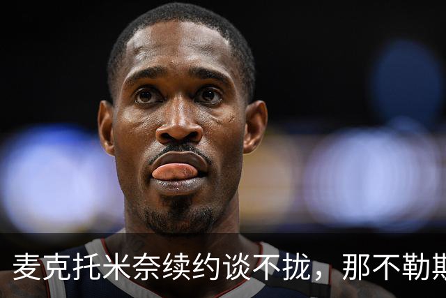 麦克托米奈续约谈不拢，那不勒斯中场计划该不该为他让路？