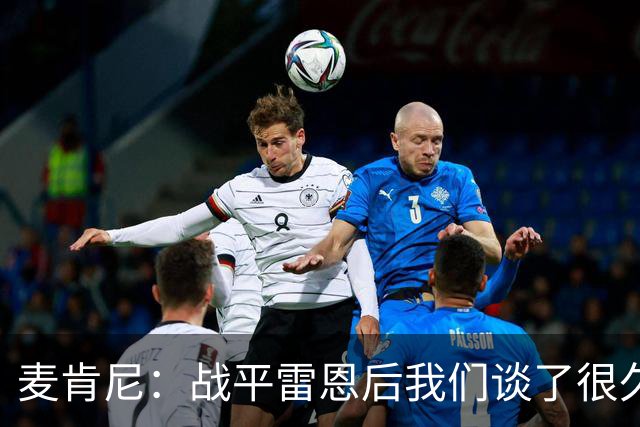 麦肯尼：战平雷恩后我们谈了很久，我们必须始终保持高度统一