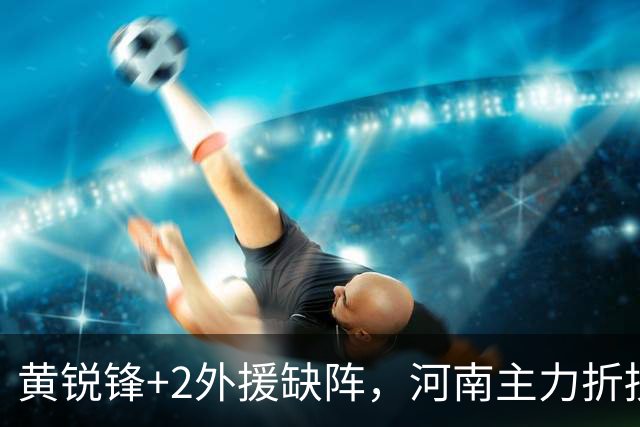 黄锐锋+2外援缺阵，河南主力折损过半，保级先稳住净胜球，国安需为亚冠留力