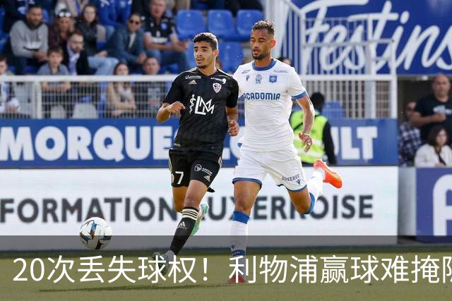 20次丢失球权！利物浦赢球难掩隐患 凯尔凯兹不配首发