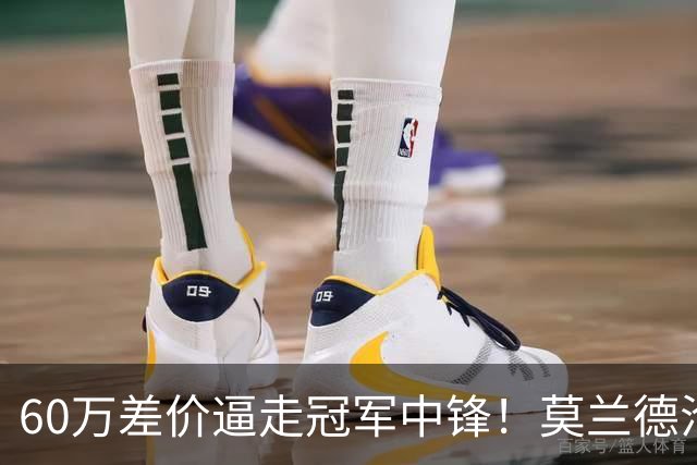 60万差价逼走冠军中锋！莫兰德沦落上海，辽宁暗藏NBA定时炸弹